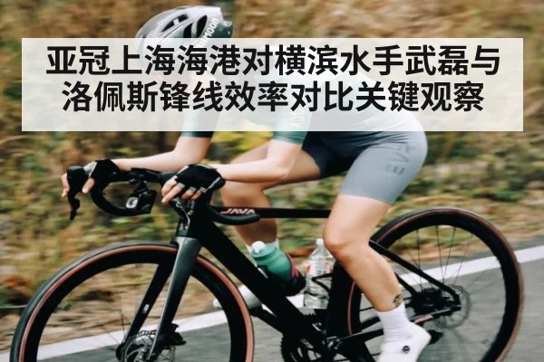 亚冠上海海港对横滨水手武磊与洛佩斯锋线效率对比关键观察